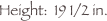 Height:  19 1/2 in.